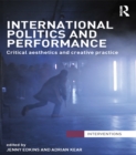 Image for International politics and performance: critical aesthetics and creative practice