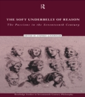 Image for The Soft Underbelly of Reason: The Passions in the Seventeenth Century