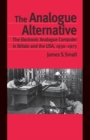 Image for The analogue alternative: the electronic analogue computer in Britain and the USA 1930-1975