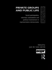 Image for Private groups and public life: social participation, and political involvement in representative democracies