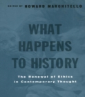 Image for What happens to history: the renewal of ethics in contemporary thought