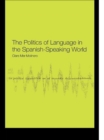 Image for The Politics of Language in the Spanish-Speaking World: From Colonization to Globalization