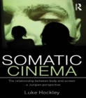 Image for Somatic cinema: the relationship between body and screen : a Jungian perspective