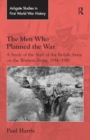 Image for The Men Who Planned the War: A Study of the Staff of the British Army on the Western Front, 1914-1918