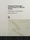 Image for Industrial Subsidies and Friction in World Trade: Trade Policies or Trade Politics?