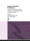 Image for Labour market evolution: the economic history of market integration, wage flexibility and the employment relation