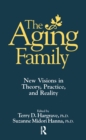 Image for The aging family: new visions in theory, practice, and reality