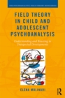 Image for Field theory in child and adolescent psychoanalysis: understanding and reacting to unexpected developments