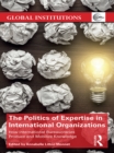 Image for The politics of expertise in international organizations: how international bureaucracies produce and mobilize knowledge