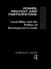 Image for Power, protest, and participation: local elites and development in India