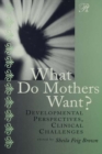 Image for What do mothers want?: developmental perspectives, clinical challenges