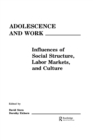 Image for Adolescence and work: influences of social structure, labor markets, and culture