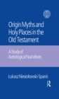Image for The origin myths and holy places in the Old Testament: a study of aetiological narratives