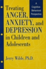 Image for Treating Anger, Anxiety, And Depression In Children And Adolescents: A Cognitive-Behavioral Perspective