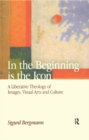 Image for In the beginning is the icon: a liberative theology of images, visual arts and culture