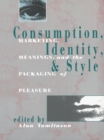 Image for Consumption, Identity and Style: Marketing, meanings, and the packaging of pleasure