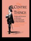Image for The centre of things: political fiction from Disraeli to the present