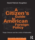 Image for A citizen&#39;s guide to American foreign policy: tragic choices and the limits of rationality
