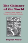 Image for The Chimney of the World: A History of Smoke Pollution in Victorian and Edwardian Manchester