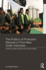 Image for The politics of protection rackets in post-new order Indonesia: coercive capital, authority and street politics