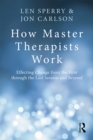 Image for How master therapists work: effecting change from the first through the last session and beyond