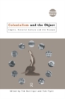 Image for Colonialism and the object: empire, material culture and the museum