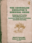 Image for The counselor educator&#39;s survival guide: designing and teaching outstanding courses in community mental health counseling and school counseling