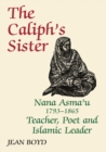 Image for The Caliph&#39;s sister: Nan Asma&#39;u 1793-1865 : teacher, poet and Islamic leader