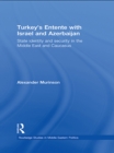 Image for Turkey&#39;s entente with Israel and Azerbaijan: state identity and security in the Middle East and Caucasus