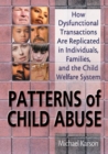 Image for Patterns of child abuse: how dysfunctional transactions are replicated in individuals families, and the child welfare system