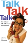 Image for Talk, talk, talk: the cultural life of everyday conversation