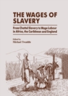 Image for The Wages of slavery: from chattel slavery to wage labour in Africa, the Carribbean, and England