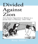 Image for Divided against Zion: anti-Zionist opposition in Britain to a Jewish state in Palestine, 1945-1948