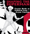 Image for Shaping the superman: fascist body as a political icon. (Aryan fascism)