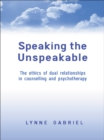 Image for Speaking the unspeakable: the ethics of dual relationships in counselling and psychotherapy