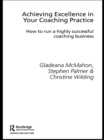 Image for Achieving excellence in your coaching practice: how to run a highly successful coaching business