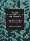 Image for Toward a Psychology of Uncertainty: Trauma-Centered Psychoanalysis
