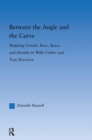 Image for Between the Angle and the Curve: Mapping Gender, Race, Space, and Identity in Willa Cather and Toni Morrison