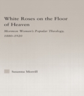 Image for White roses on the floor of heaven: Mormon women&#39;s popular theology, 1880-1920