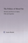 Image for The politics of moral sin: abortion and divorce in Spain, Chile and Argentina