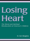 Image for Losing Heart: The Moral and Spiritual Miseducation of America&#39;s Children