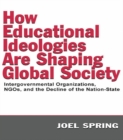Image for How Educational Ideologies Are Shaping Global Society: Intergovernmental Organizations, NGOs, and the Decline of the Nation-State