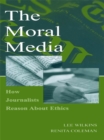 Image for The moral media: how journalists reason about ethics