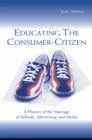 Image for Educating the consumer: a history of the marriage of schools, advertising, and media