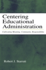 Image for Centering Educational Administration: Cultivating Meaning, Community, Responsibility