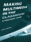 Image for Making multimedia in the classroom: a teacher&#39;s guide