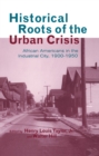 Image for Historical Roots of the Urban Crisis: Blacks in the Industrial City, 1900-1950