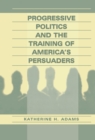 Image for Progressive Politics and the Training of America&#39;s Persuaders