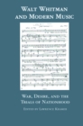 Image for Walt Whitman and modern music: war, desire, and the trials of nationhood
