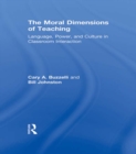 Image for The moral dimensions of teaching: language, power, and culture in classroom interaction